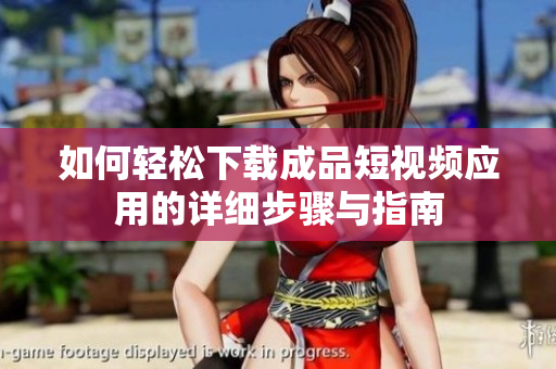 如何轻松下载成品短视频应用的详细步骤与指南