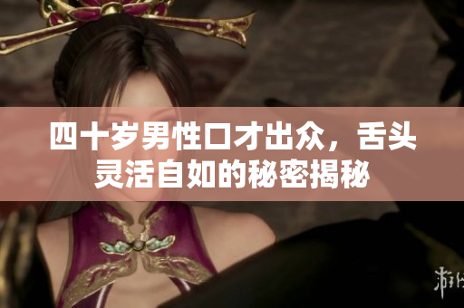 四十岁男性口才出众，舌头灵活自如的秘密揭秘
