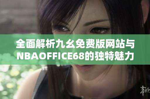 全面解析九幺免费版网站与NBAOFFICE68的独特魅力与特点