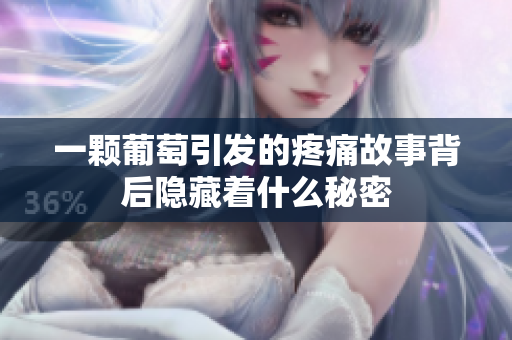 一颗葡萄引发的疼痛故事背后隐藏着什么秘密