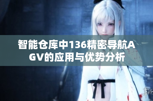 智能仓库中136精密导航AGV的应用与优势分析