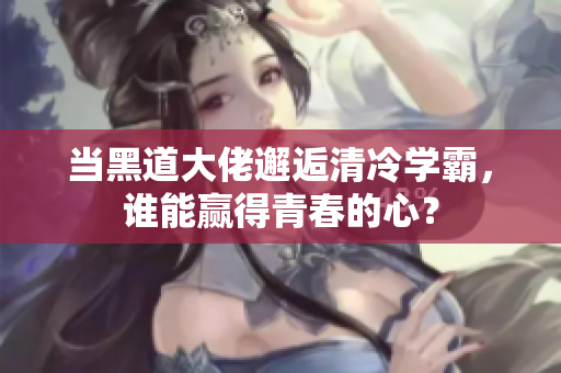 当黑道大佬邂逅清冷学霸，谁能赢得青春的心？