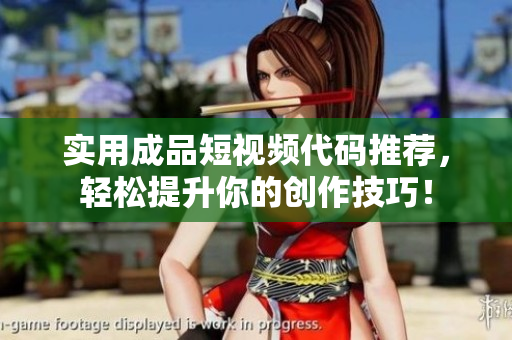 实用成品短视频代码推荐，轻松提升你的创作技巧！