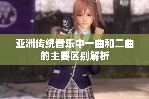 亚洲传统音乐中一曲和二曲的主要区别解析