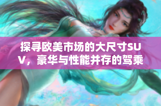 探寻欧美市场的大尺寸SUV，豪华与性能并存的驾乘体验