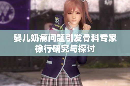 婴儿奶瘾问题引发骨科专家徐行研究与探讨