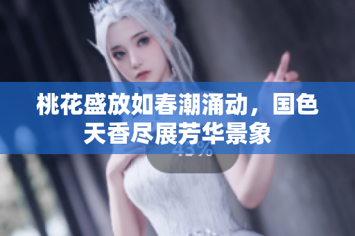 桃花盛放如春潮涌动，国色天香尽展芳华景象