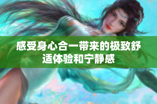 感受身心合一带来的极致舒适体验和宁静感