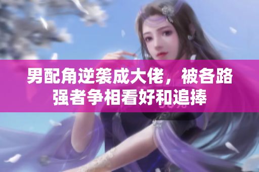 男配角逆袭成大佬，被各路强者争相看好和追捧