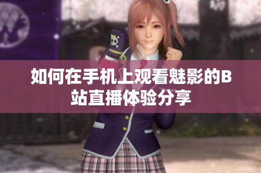 如何在手机上观看魅影的B站直播体验分享