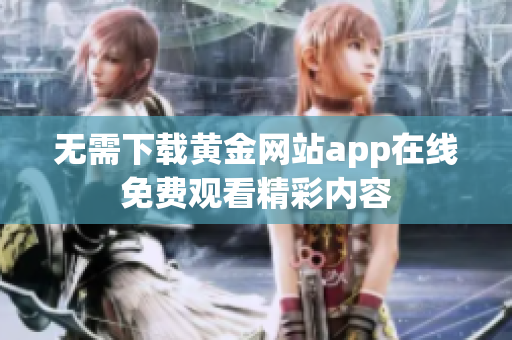 无需下载黄金网站app在线免费观看精彩内容