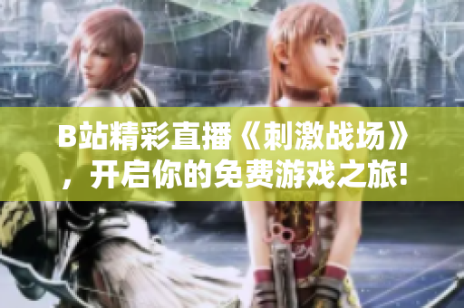 B站精彩直播《刺激战场》，开启你的免费游戏之旅!