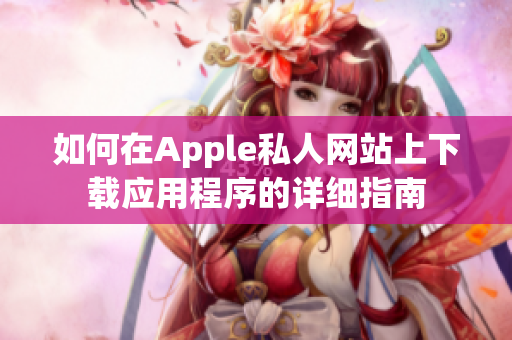如何在Apple私人网站上下载应用程序的详细指南