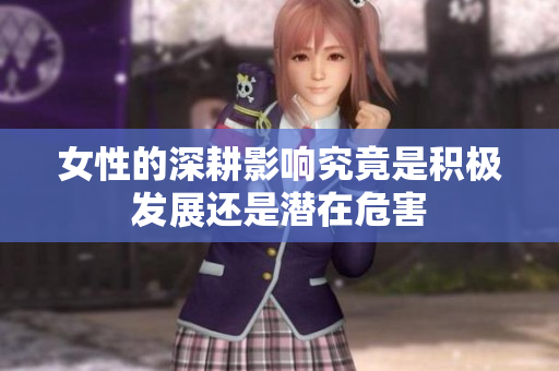 女性的深耕影响究竟是积极发展还是潜在危害
