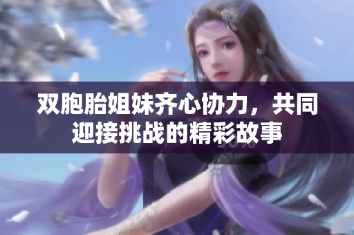 双胞胎姐妹齐心协力，共同迎接挑战的精彩故事