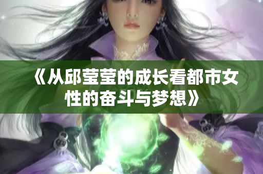《从邱莹莹的成长看都市女性的奋斗与梦想》