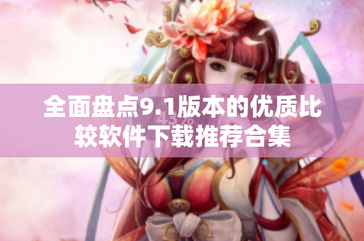 全面盘点9.1版本的优质比较软件下载推荐合集