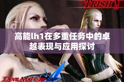 高能lh1在多重任务中的卓越表现与应用探讨