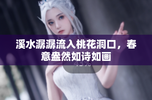 溪水潺潺流入桃花洞口，春意盎然如诗如画