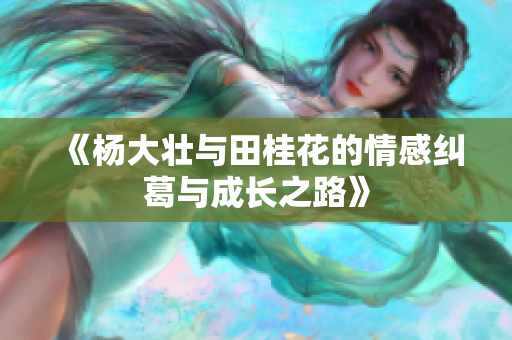 《杨大壮与田桂花的情感纠葛与成长之路》