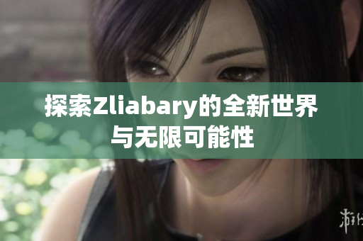 探索Zliabary的全新世界与无限可能性
