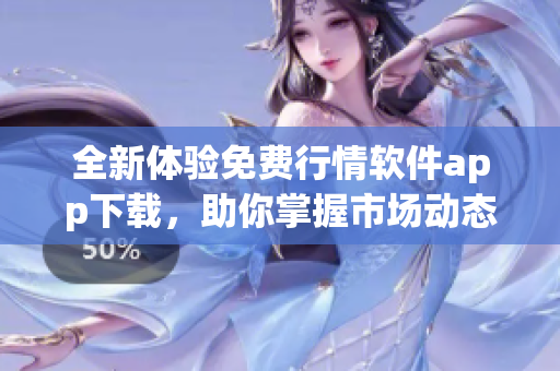 全新体验免费行情软件app下载，助你掌握市场动态