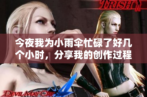 今夜我为小雨伞忙碌了好几个小时，分享我的创作过程