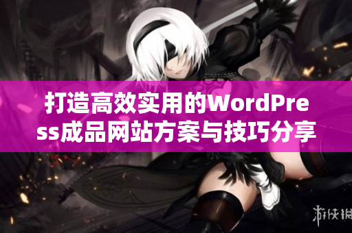 打造高效实用的WordPress成品网站方案与技巧分享