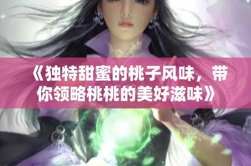 《独特甜蜜的桃子风味，带你领略桃桃的美好滋味》