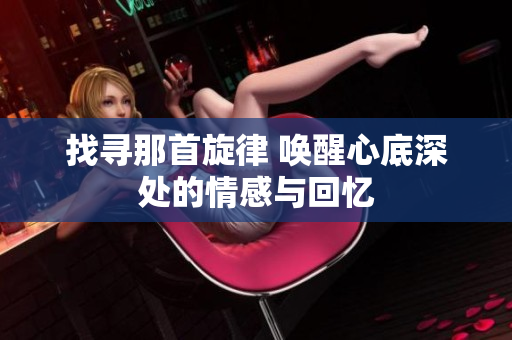 找寻那首旋律 唤醒心底深处的情感与回忆