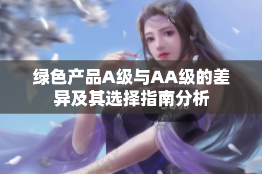 绿色产品A级与AA级的差异及其选择指南分析