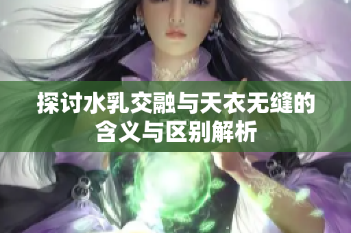 探讨水乳交融与天衣无缝的含义与区别解析