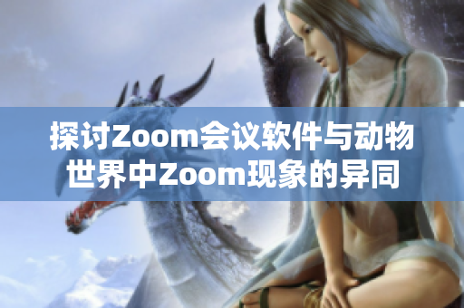 探讨Zoom会议软件与动物世界中Zoom现象的异同