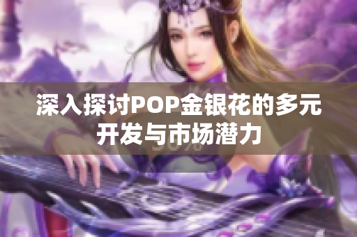 深入探讨POP金银花的多元开发与市场潜力