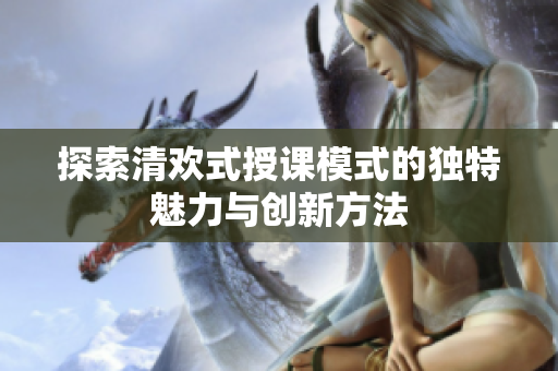 探索清欢式授课模式的独特魅力与创新方法