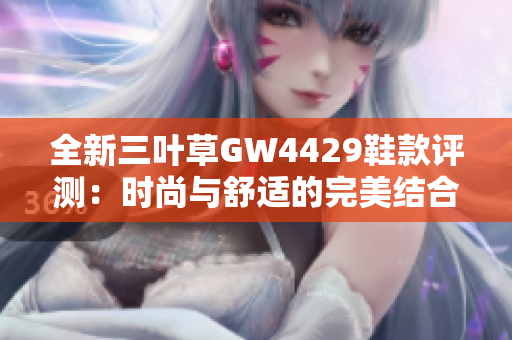 全新三叶草GW4429鞋款评测：时尚与舒适的完美结合