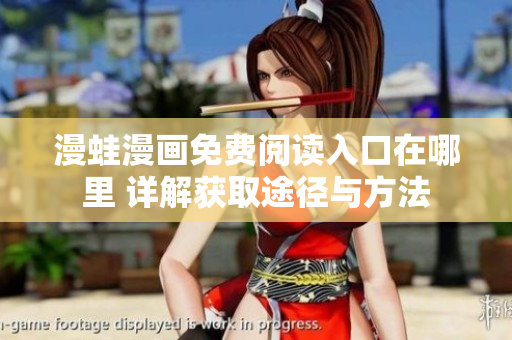 漫蛙漫画免费阅读入口在哪里 详解获取途径与方法