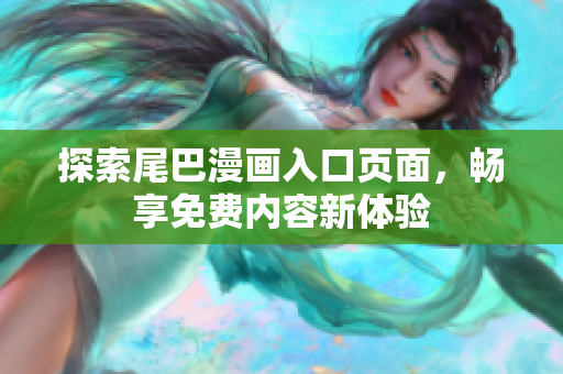 探索尾巴漫画入口页面，畅享免费内容新体验