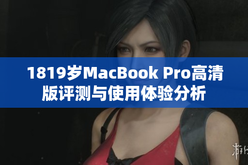 1819岁MacBook Pro高清版评测与使用体验分析