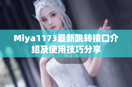 Miya1173最新跳转接口介绍及使用技巧分享