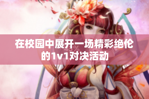 在校园中展开一场精彩绝伦的1v1对决活动