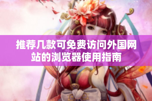 推荐几款可免费访问外国网站的浏览器使用指南