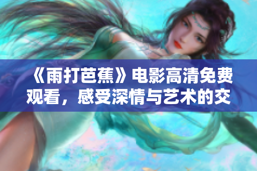 《雨打芭蕉》电影高清免费观看，感受深情与艺术的交融