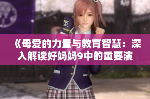 《母爱的力量与教育智慧：深入解读好妈妈9中的重要演讲》