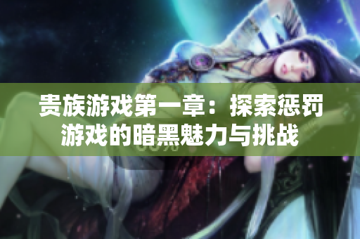 贵族游戏第一章：探索惩罚游戏的暗黑魅力与挑战