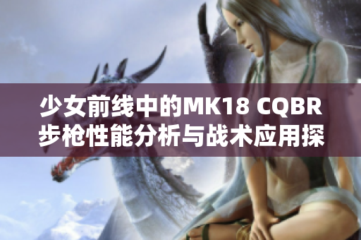 少女前线中的MK18 CQBR步枪性能分析与战术应用探讨