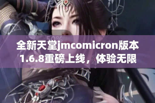 全新天堂jmcomicron版本1.6.8重磅上线，体验无限可能