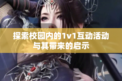 探索校园内的1v1互动活动与其带来的启示
