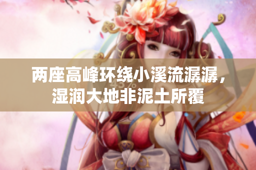 两座高峰环绕小溪流潺潺，湿润大地非泥土所覆