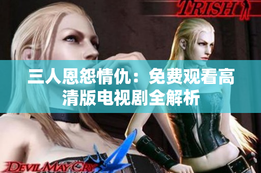 三人恩怨情仇：免费观看高清版电视剧全解析